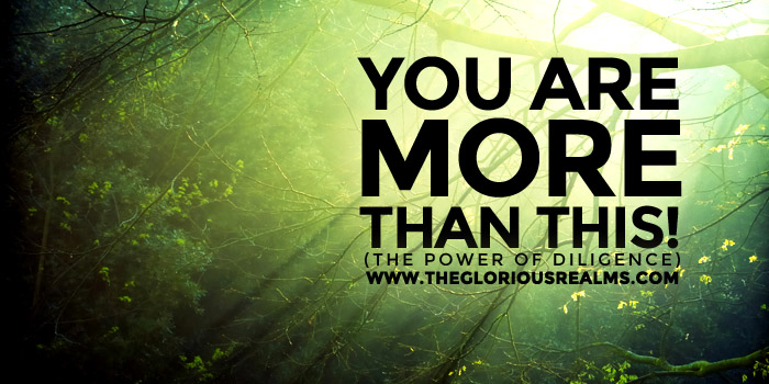 You Are More Than This! – The Power of Diligence