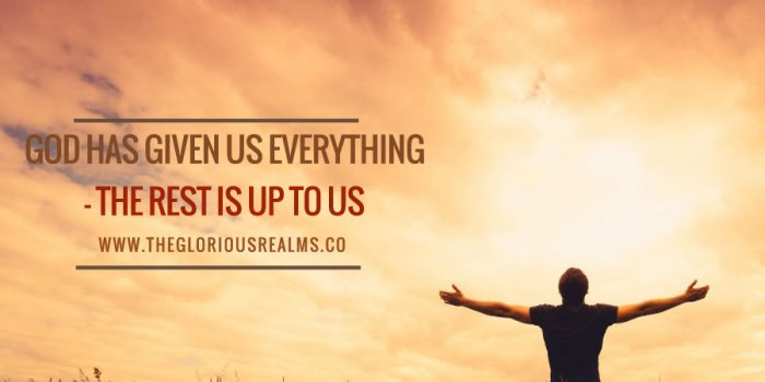 God has given us everything  – The rest is up to us