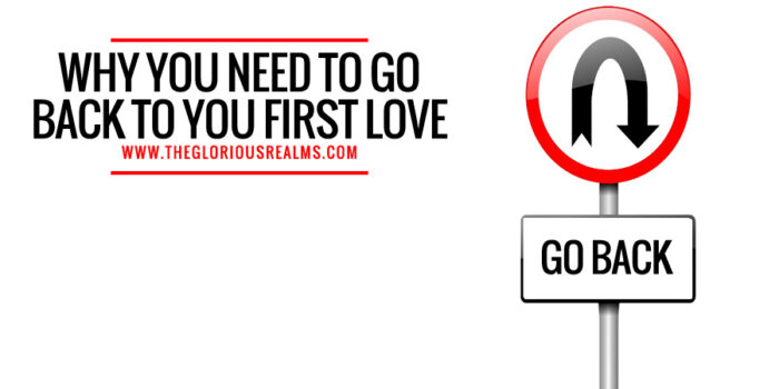 Why You Need To Go Back To Your First Love