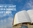 How to not get caught lacking or in darkness, by God’s Word